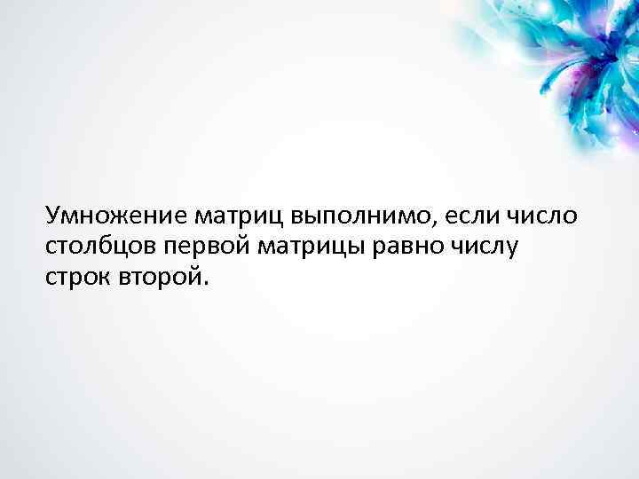 Умножение матриц выполнимо, если число столбцов первой матрицы равно числу строк второй. 