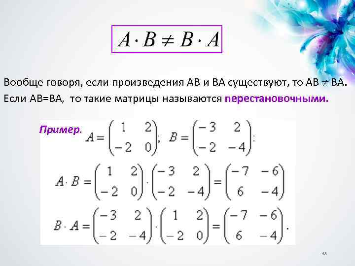 Вообще говоря, если произведения АВ и ВА существуют, то АВ ВА. Если АВ=ВА, то