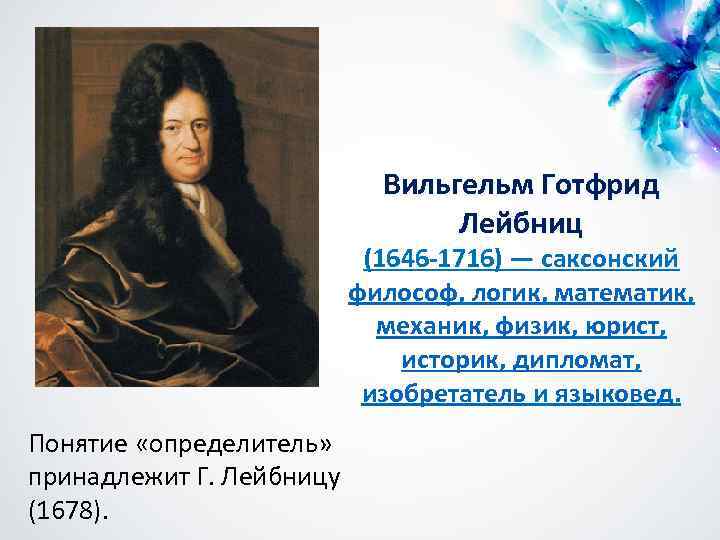 Вильгельм Готфрид Лейбниц (1646 -1716) — саксонский философ, логик, математик, механик, физик, юрист, историк,