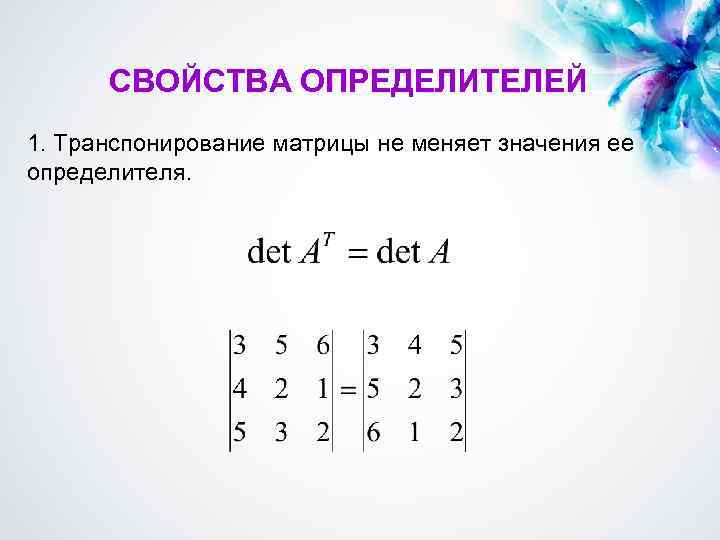 СВОЙСТВА ОПРЕДЕЛИТЕЛЕЙ 1. Транспонирование матрицы не меняет значения ее определителя. 