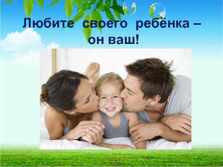Любите своего ребёнка – он ваш! 