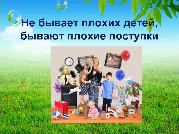 Не бывает плохих детей, бывают плохие поступки 