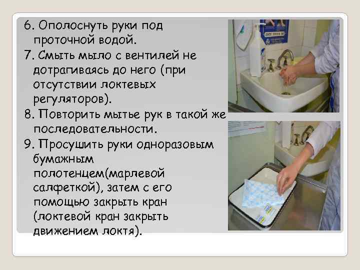 6. Ополоснуть руки под проточной водой. 7. Смыть мыло с вентилей не дотрагиваясь до