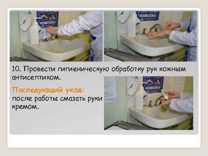10. Провести гигиеническую обработку рук кожным антисептиком. Последующий уход: после работы смазать руки кремом.