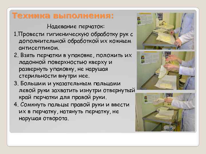 Техника выполнения: Надевание перчаток: 1. Провести гигиеническую обработку рук с дополнительной обработкой их кожным