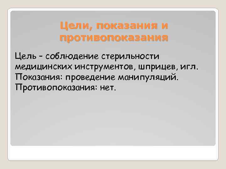 Цели, показания и противопоказания Цель – соблюдение стерильности медицинских инструментов, шприцев, игл. Показания: проведение