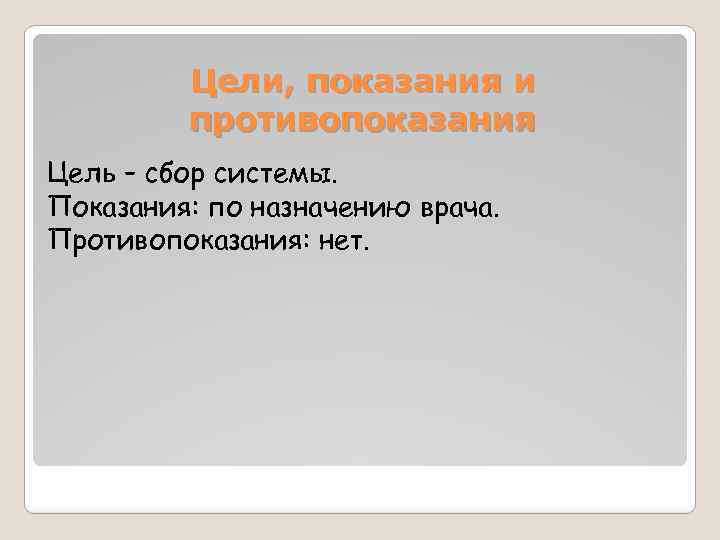 Цели, показания и противопоказания Цель – сбор системы. Показания: по назначению врача. Противопоказания: нет.