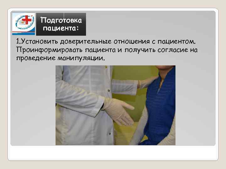 Подготовка пациента: 1. Установить доверительные отношения с пациентом. Проинформировать пациента и получить согласие на