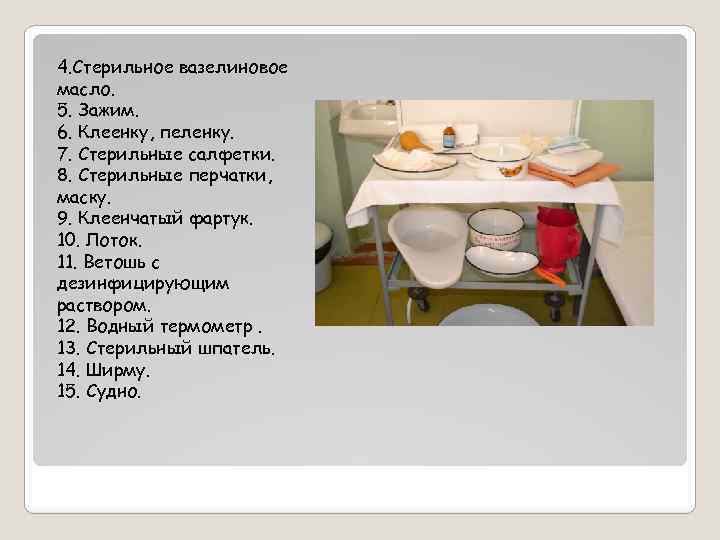 4. Стерильное вазелиновое масло. 5. Зажим. 6. Клеенку, пеленку. 7. Стерильные салфетки. 8. Стерильные