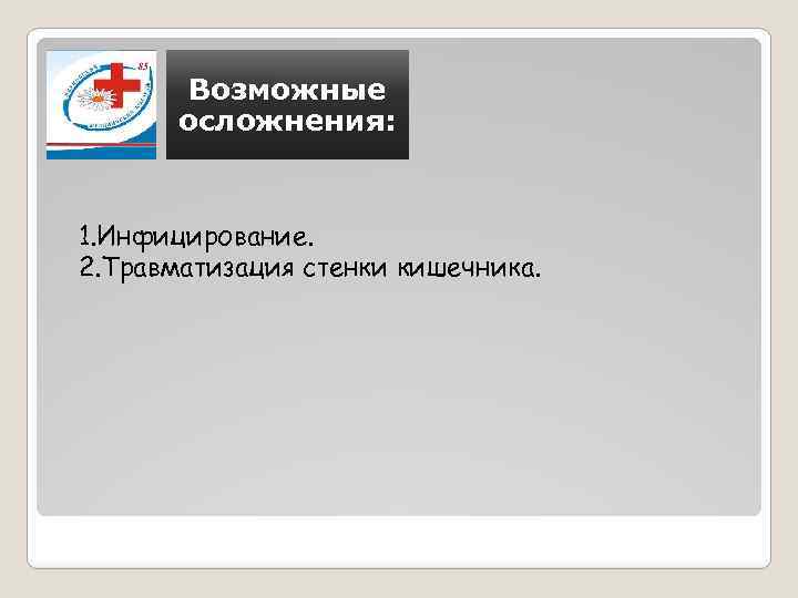 Возможные осложнения: 1. Инфицирование. 2. Травматизация стенки кишечника. 