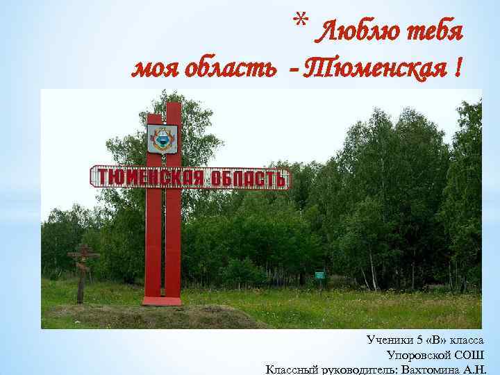 * Люблю тебя моя область - Тюменская ! Ученики 5 «В» класса Упоровской СОШ