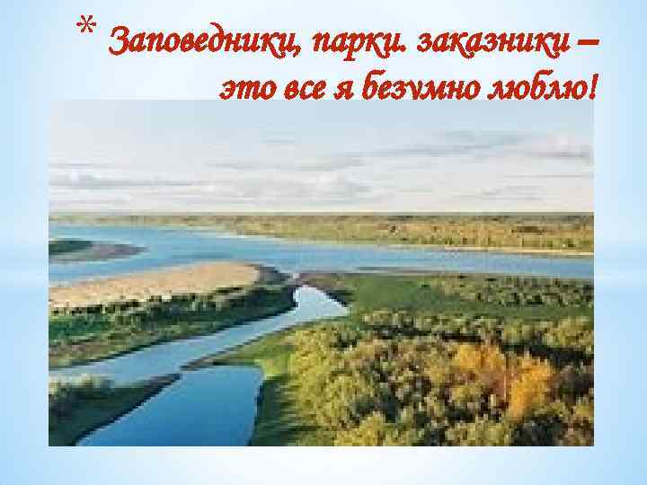 * Заповедники, парки. заказники – это все я безумно люблю! 
