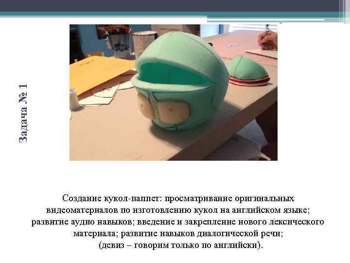 Задача № 1 Создание кукол-паппет: просматривание оригинальных видеоматериалов по изготовлению кукол на английском языке;