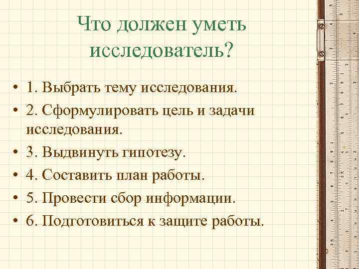 Что должен уметь исследователь? • 1. Выбрать тему исследования. • 2. Сформулировать цель и
