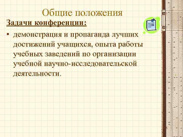 Общие положения Задачи конференции: • демонстрация и пропаганда лучших достижений учащихся, опыта работы учебных