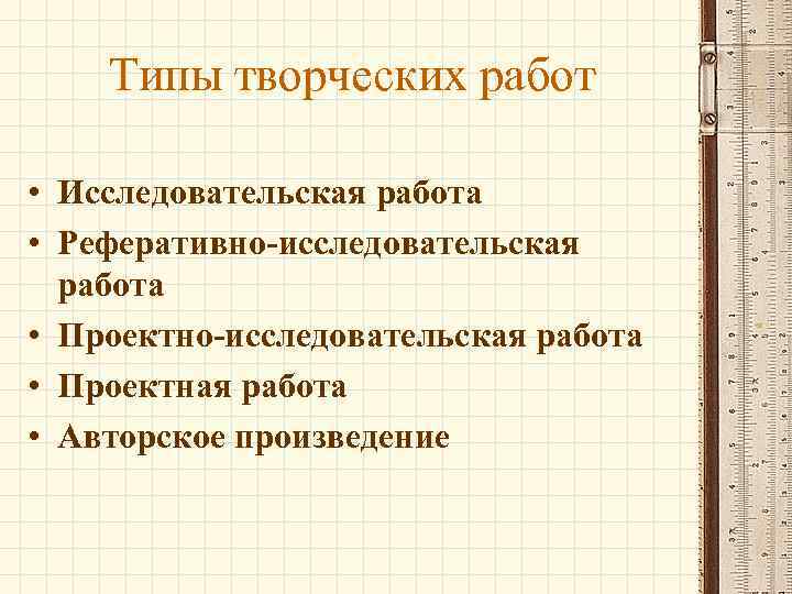 Типы творческих работ • Исследовательская работа • Реферативно-исследовательская работа • Проектно-исследовательская работа • Проектная