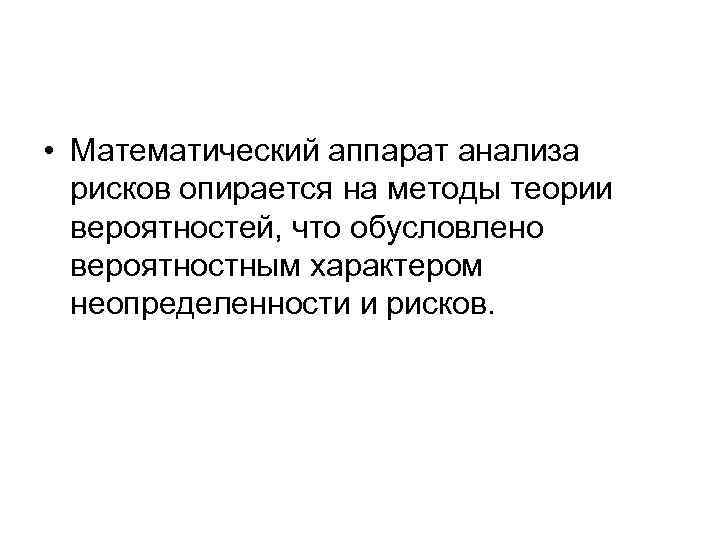  • Математический аппарат анализа рисков опирается на методы теории вероятностей, что обусловлено вероятностным
