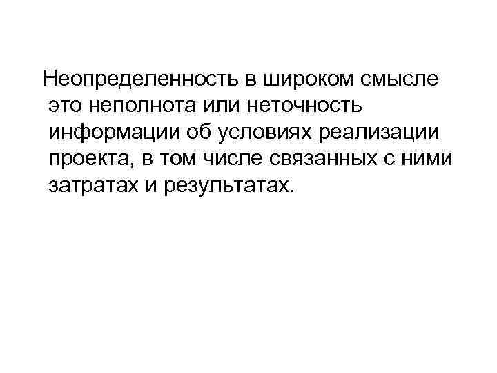Неопределенность в широком смысле это неполнота или неточность информации об условиях реализации проекта, в