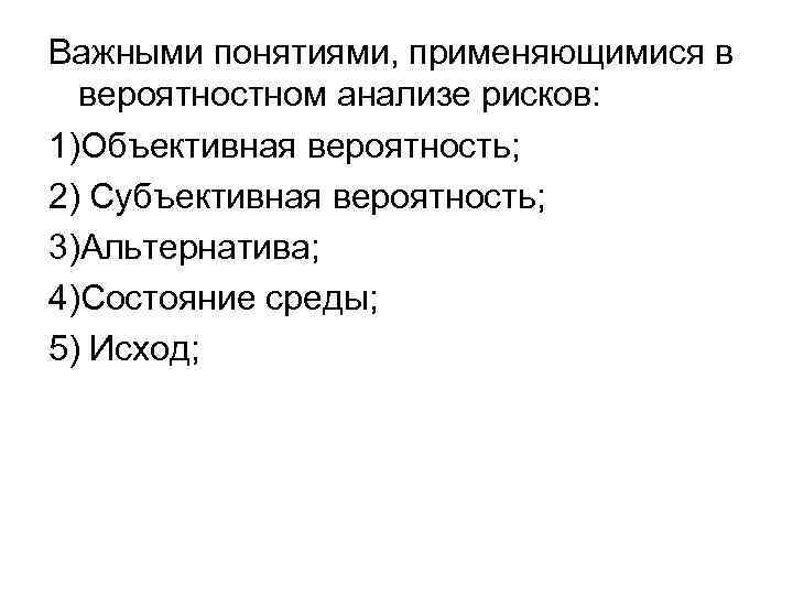 Важными понятиями, применяющимися в вероятностном анализе рисков: 1)Объективная вероятность; 2) Субъективная вероятность; 3)Альтернатива; 4)Состояние
