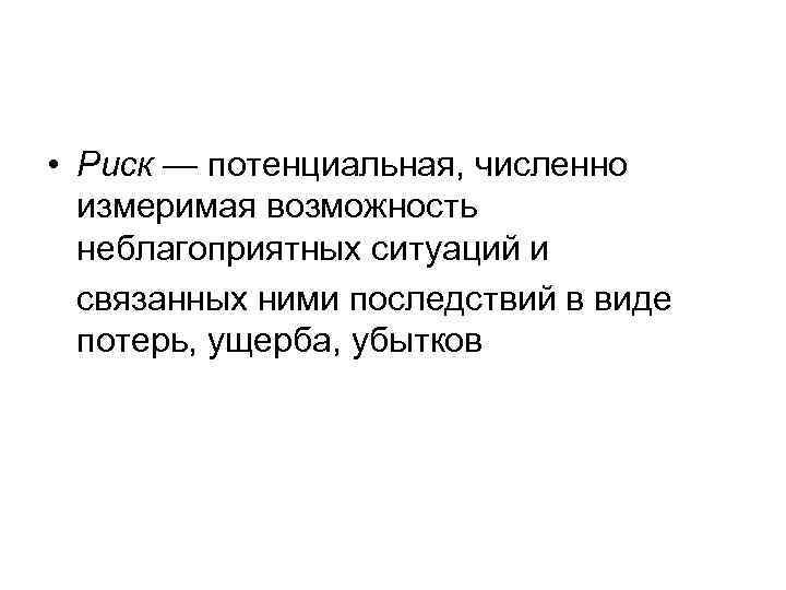  • Риск — потенциальная, численно измеримая возможность неблагоприятных ситуаций и связанных ними последствий