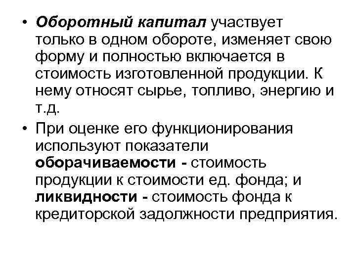  • Оборотный капитал участвует только в одном обороте, изменяет свою форму и полностью