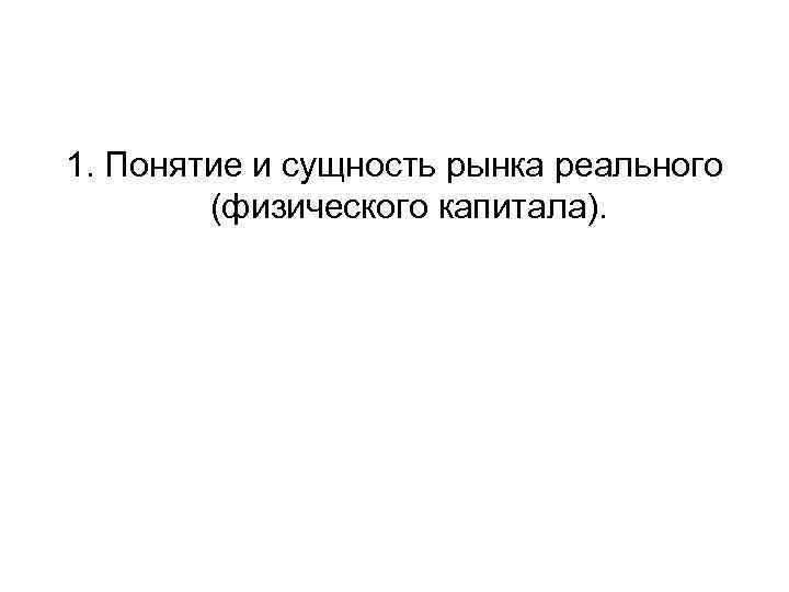 1. Понятие и сущность рынка реального (физического капитала). 