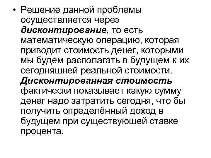  • Решение данной проблемы осуществляется через дисконтирование, то есть математическую операцию, которая приводит