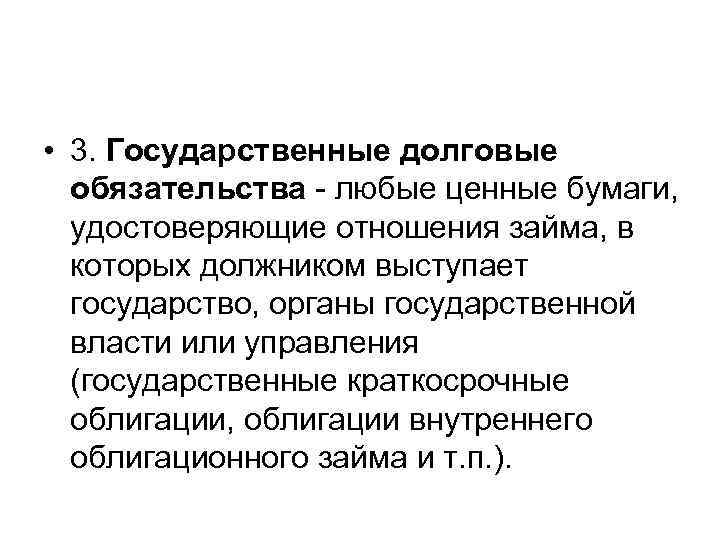  • 3. Государственные долговые обязательства - любые ценные бумаги, удостоверяющие отношения займа, в