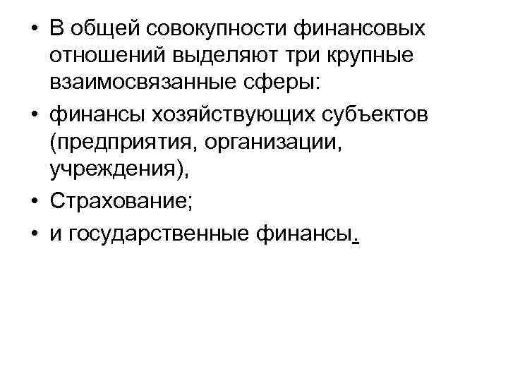  • В общей совокупности финансовых отношений выделяют три крупные взаимосвязанные сферы: • финансы