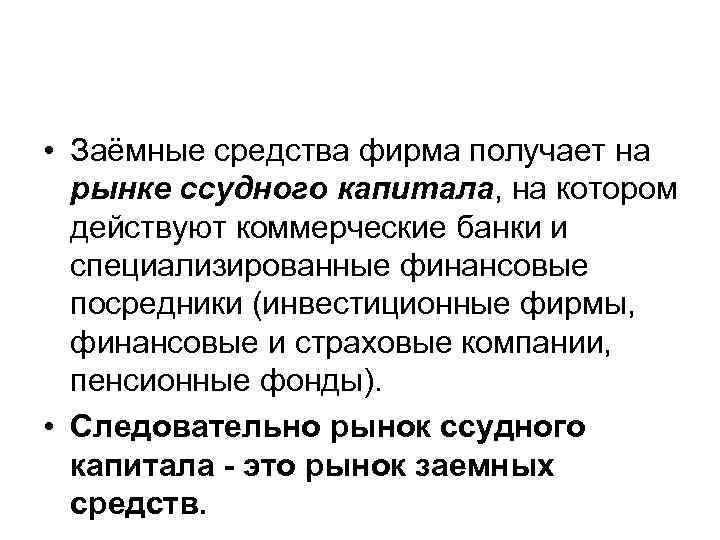  • Заёмные средства фирма получает на рынке ссудного капитала, на котором действуют коммерческие