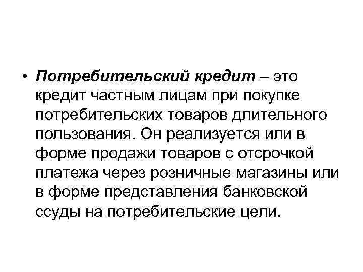  • Потребительский кредит – это кредит частным лицам при покупке потребительских товаров длительного