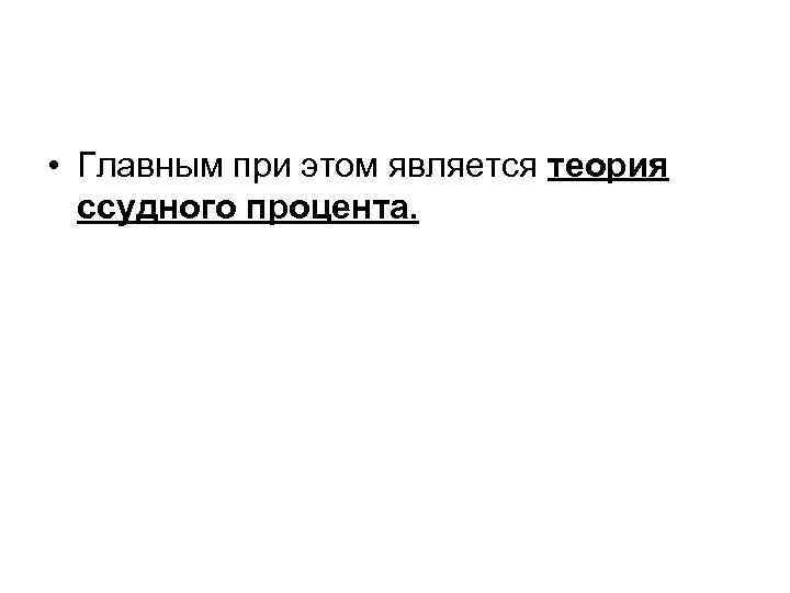  • Главным при этом является теория ссудного процента. 