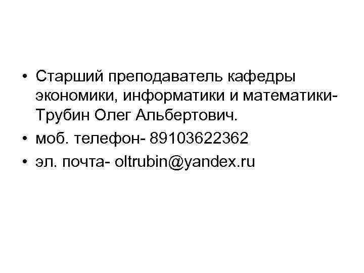  • Старший преподаватель кафедры экономики, информатики и математики. Трубин Олег Альбертович. • моб.