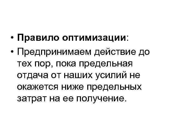  • Правило оптимизации: • Предпринимаем действие до тех пор, пока предельная отдача от