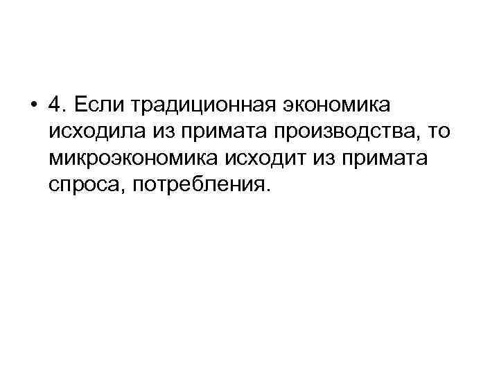  • 4. Если традиционная экономика исходила из примата производства, то микроэкономика исходит из
