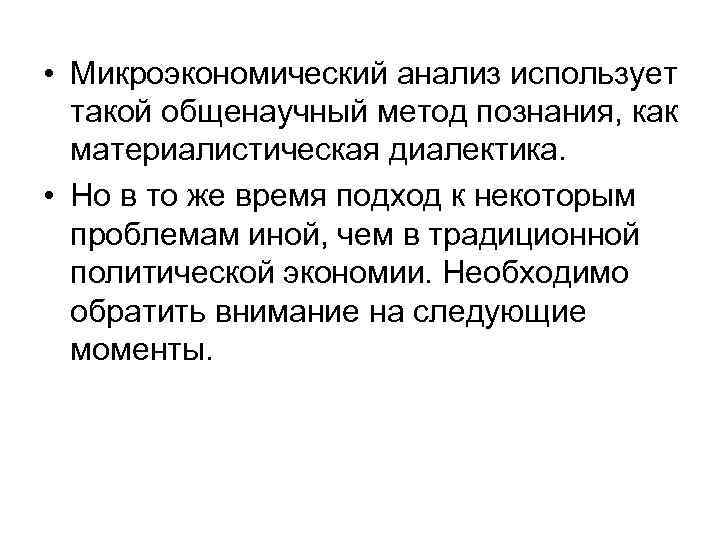  • Микроэкономический анализ использует такой общенаучный метод познания, как материалистическая диалектика. • Но
