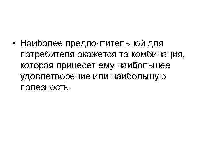  • Наиболее предпочтительной для потребителя окажется та комбинация, которая принесет ему наибольшее удовлетворение