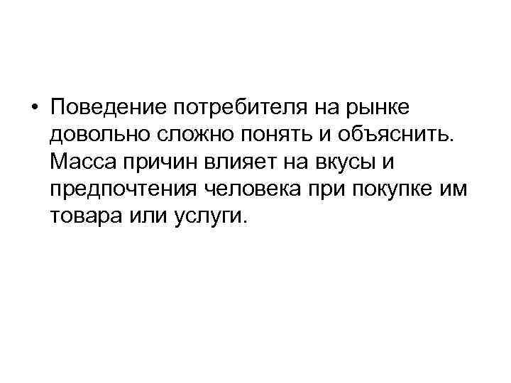  • Поведение потребителя на рынке довольно сложно понять и объяснить. Масса причин влияет