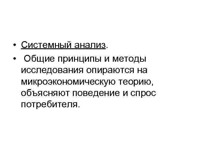  • Системный анализ. • Общие принципы и методы исследования опираются на микроэкономическую теорию,