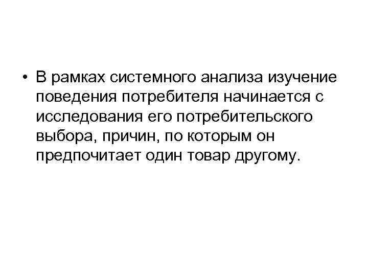  • В рамках системного анализа изучение поведения потребителя начинается с исследования его потребительского