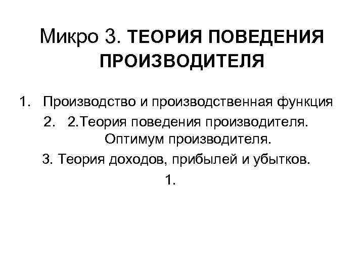 Микро 3. ТЕОРИЯ ПОВЕДЕНИЯ ПРОИЗВОДИТЕЛЯ 1. Производство и производственная функция 2. 2. Теория поведения