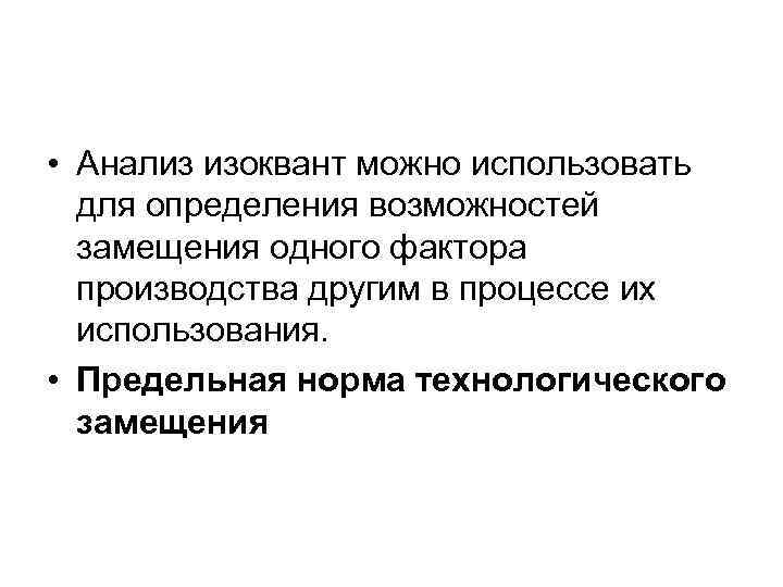  • Анализ изоквант можно использовать для определения возможностей замещения одного фактора производства другим