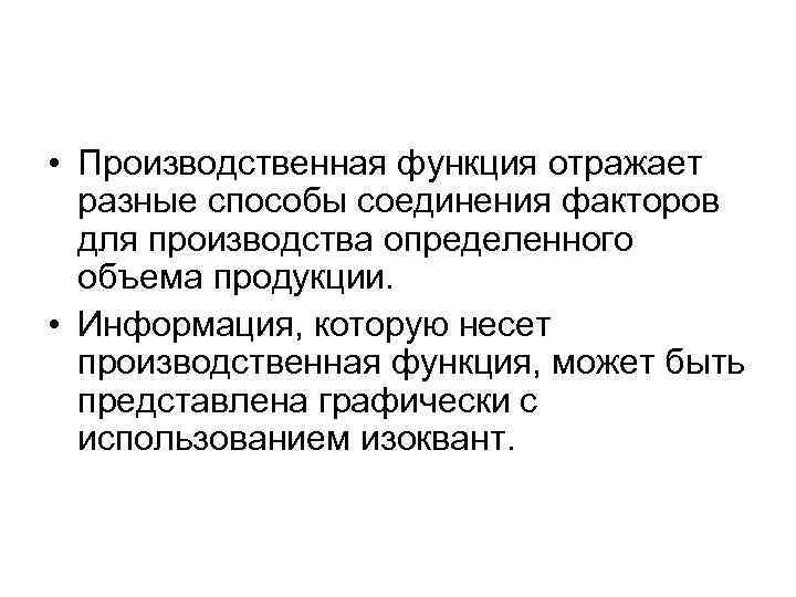  • Производственная функция отражает разные способы соединения факторов для производства определенного объема продукции.