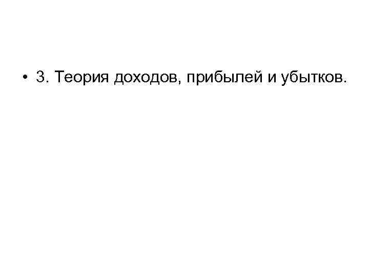  • 3. Теория доходов, прибылей и убытков. 