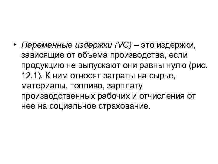  • Переменные издержки (VC) – это издержки, зависящие от объема производства, если продукцию