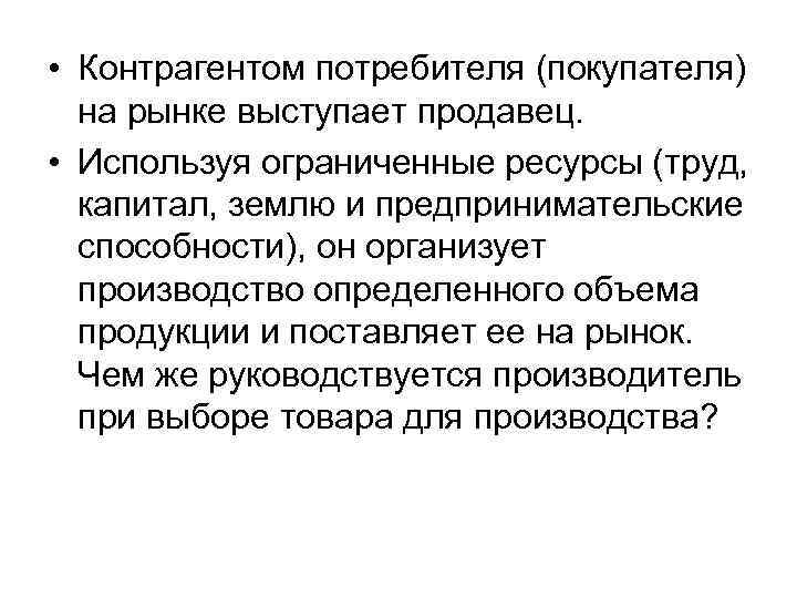  • Контрагентом потребителя (покупателя) на рынке выступает продавец. • Используя ограниченные ресурсы (труд,