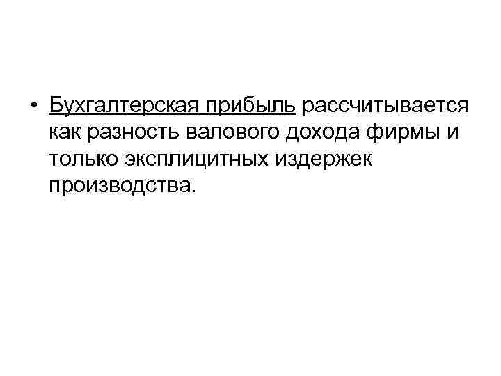  • Бухгалтерская прибыль рассчитывается как разность валового дохода фирмы и только эксплицитных издержек