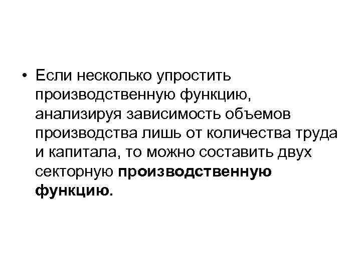  • Если несколько упростить производственную функцию, анализируя зависимость объемов производства лишь от количества