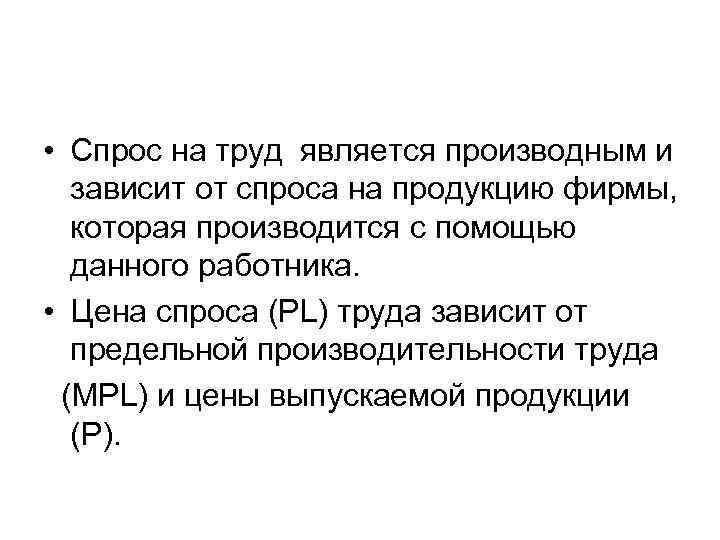  • Спрос на труд является производным и зависит от спроса на продукцию фирмы,