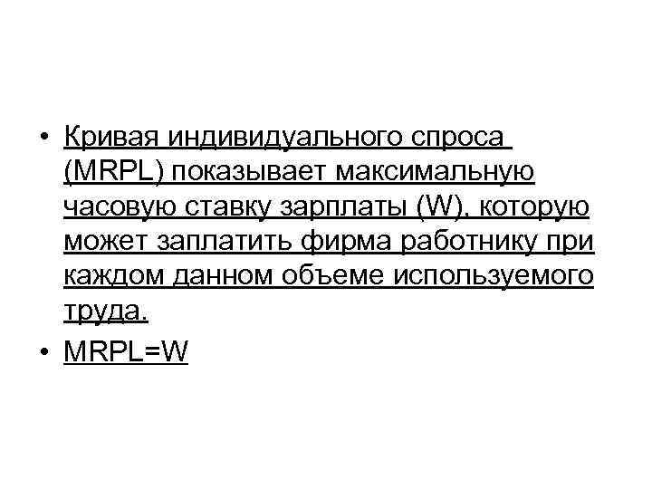  • Кривая индивидуального спроса (MRPL) показывает максимальную часовую ставку зарплаты (W), которую может
